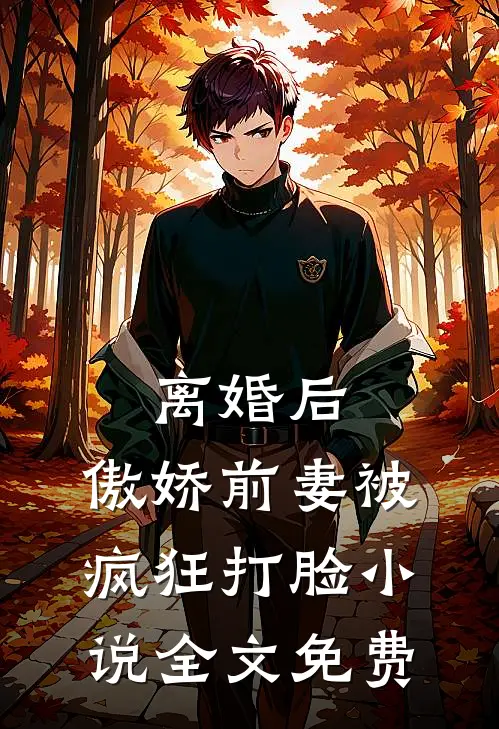 离婚后，傲娇前妻被疯狂打脸小说全文免费