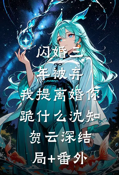 闪婚三年被弃，我提离婚你跪什么沈知贺云深结局+番外