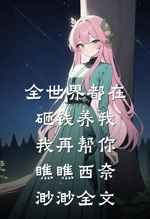 全世界都在砸钱养我-我再帮你瞧瞧西奈渺渺全文