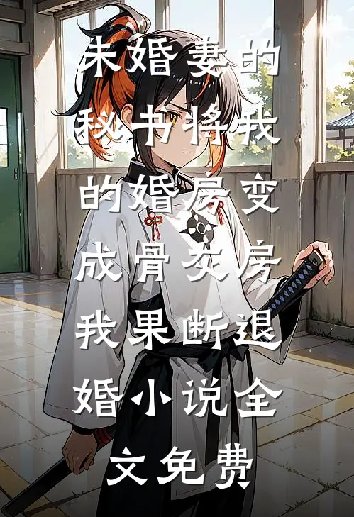 未婚妻的秘书将我的婚房变成骨灰房，我果断退婚小说全文免费