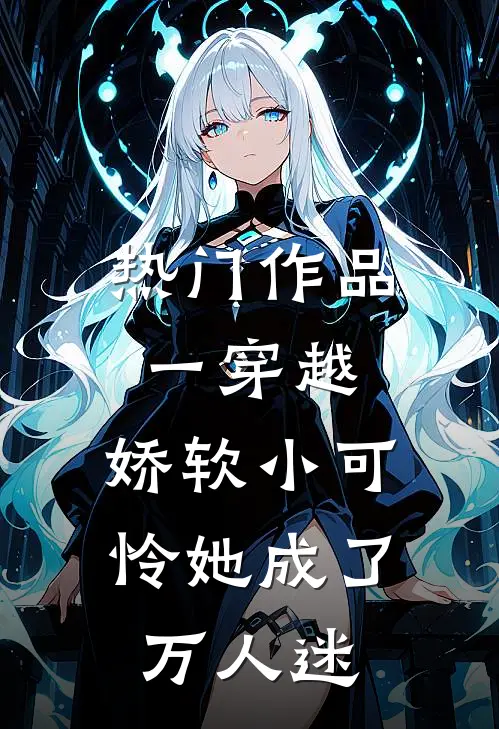 热门作品一穿越，娇软小可怜她成了万人迷
