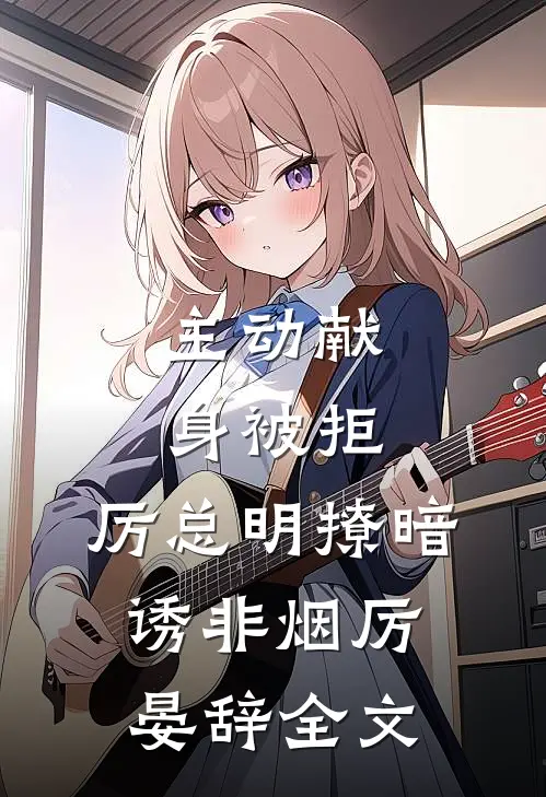 主动献身被拒，厉总明撩暗诱非烟厉晏辞全文