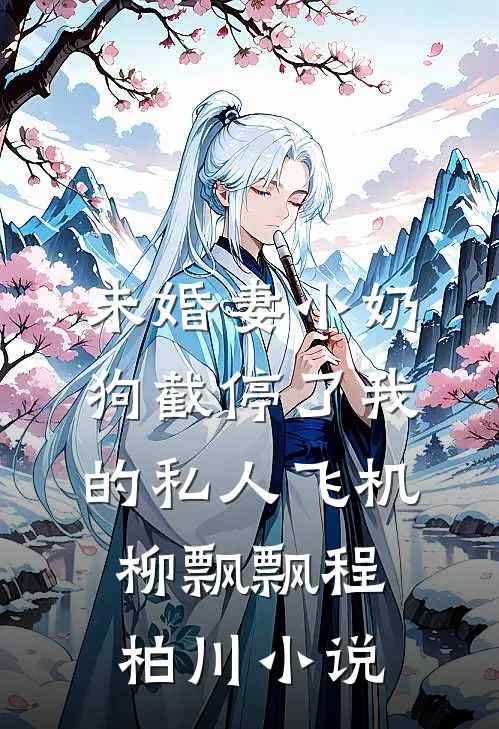 未婚妻小奶狗截停了我的私人飞机柳飘飘程柏川小说