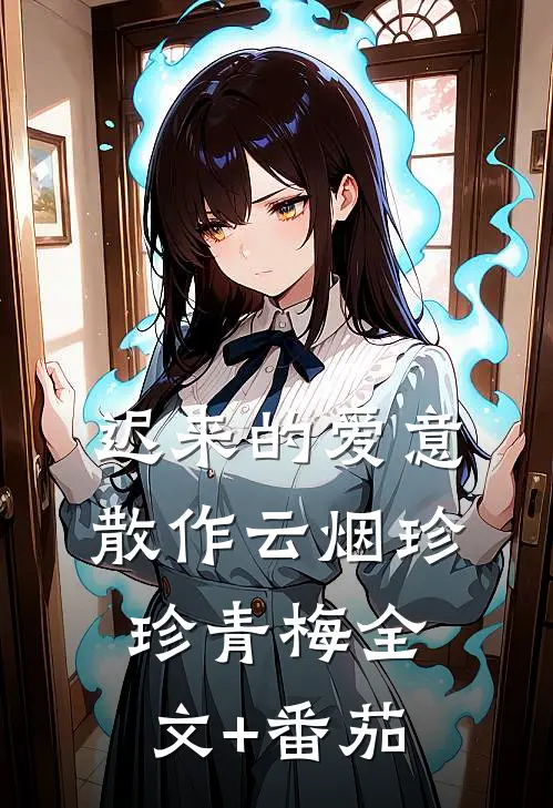 迟来的爱意，散作云烟珍珍青梅全文+番茄