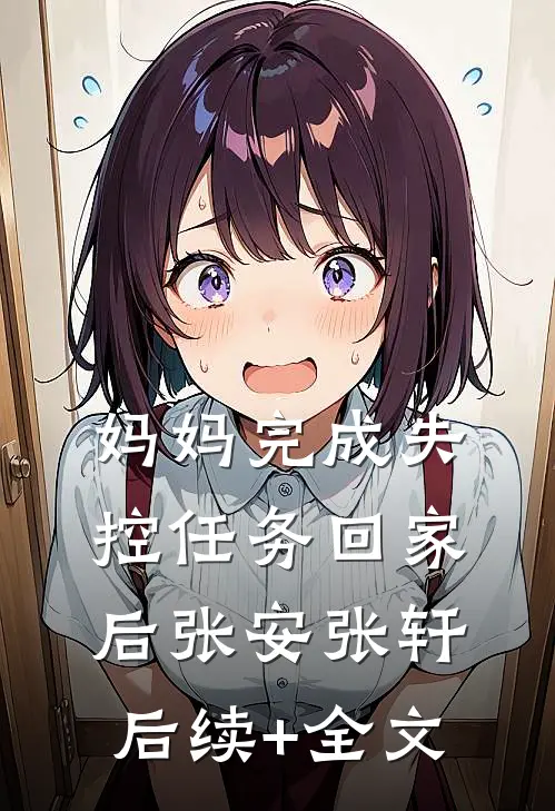 妈妈完成失控任务回家后张安张轩后续+全文