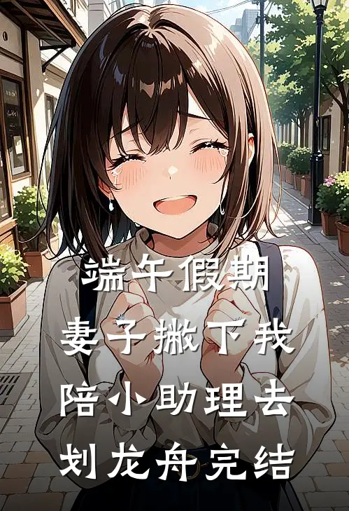 端午假期，妻子撇下我陪小助理去划龙舟完结