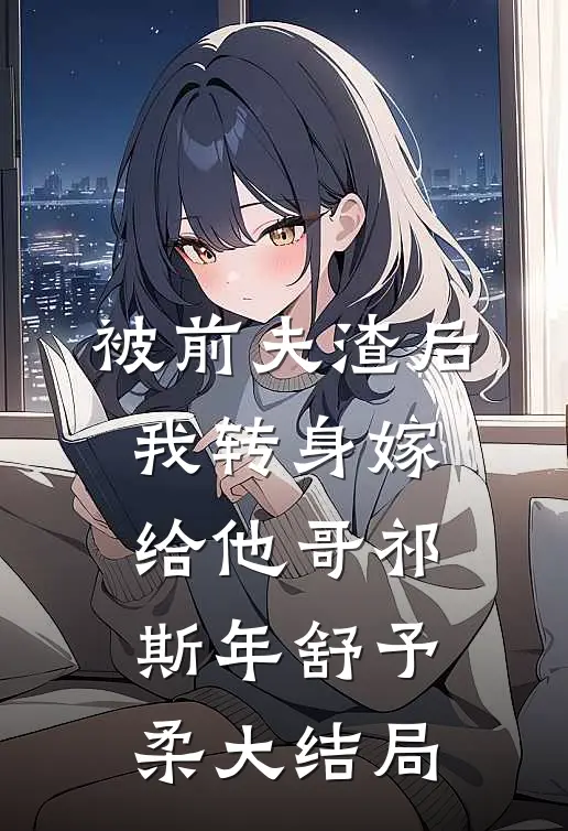 被前夫渣后，我转身嫁给他哥祁斯年舒予柔大结局