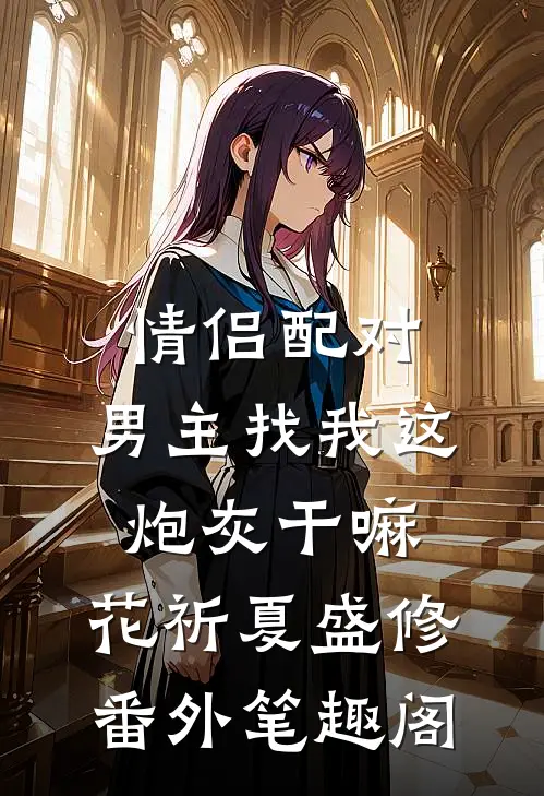 情侣配对，男主找我这炮灰干嘛：花祈夏盛修番外笔趣阁