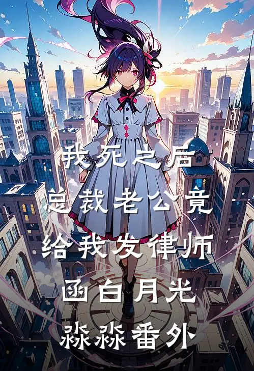 我死之后，总裁老公竟给我发律师函白月光淼淼番外