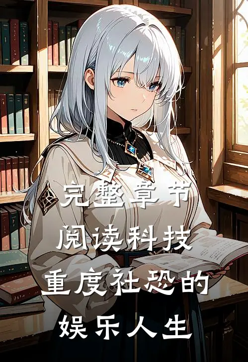 完整章节阅读科技：重度社恐的娱乐人生