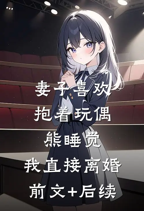 妻子喜欢抱着玩偶熊睡觉，我直接离婚前文+后续