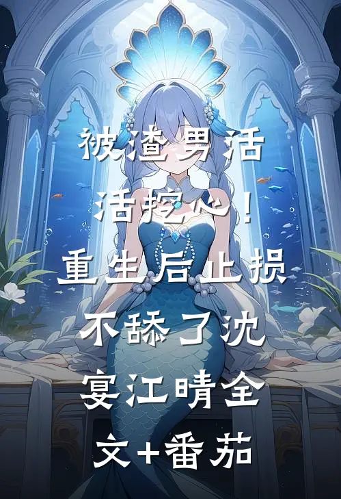 被渣男活活挖心！重生后止损不舔了沈宴江晴全文+番茄