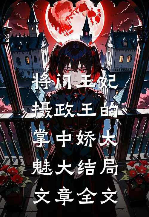 将门王妃:摄政王的掌中娇太魅大结局文章全文