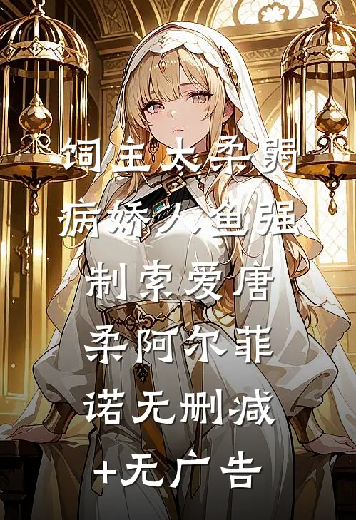 饲主太柔弱，病娇人鱼强制索爱唐柔阿尔菲诺无删减+无广告