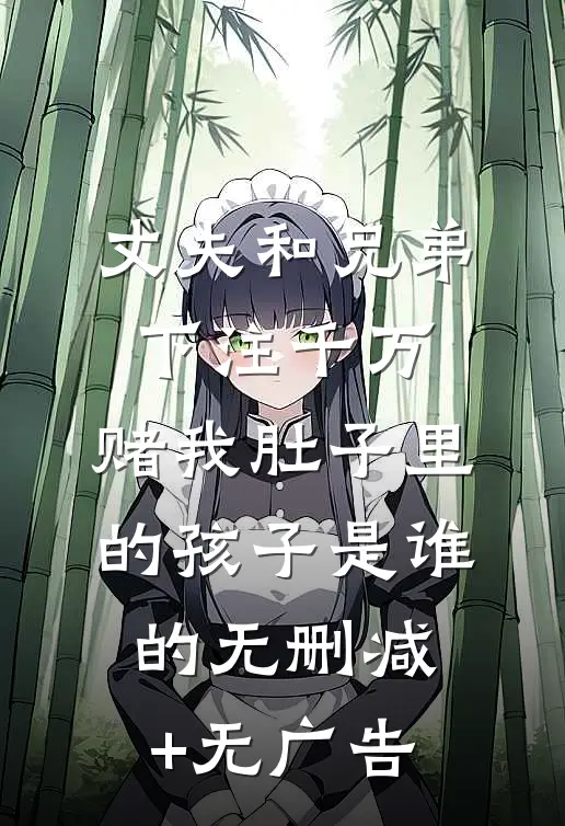 丈夫和兄弟下注千万，赌我肚子里的孩子是谁的无删减+无广告