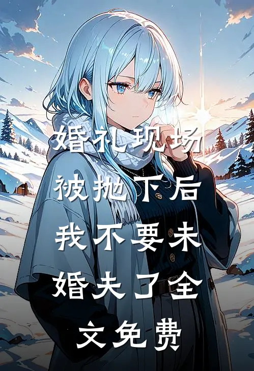 婚礼现场被抛下后，我不要未婚夫了全文免费