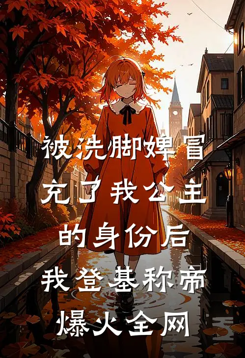 被洗脚婢冒充了我公主的身份后，我登基称帝爆火全网