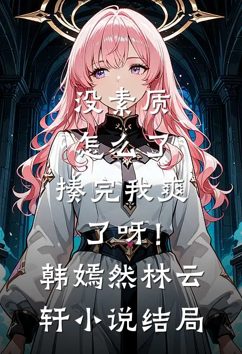 没素质怎么了，揍完我爽了呀！韩嫣然林云轩小说结局