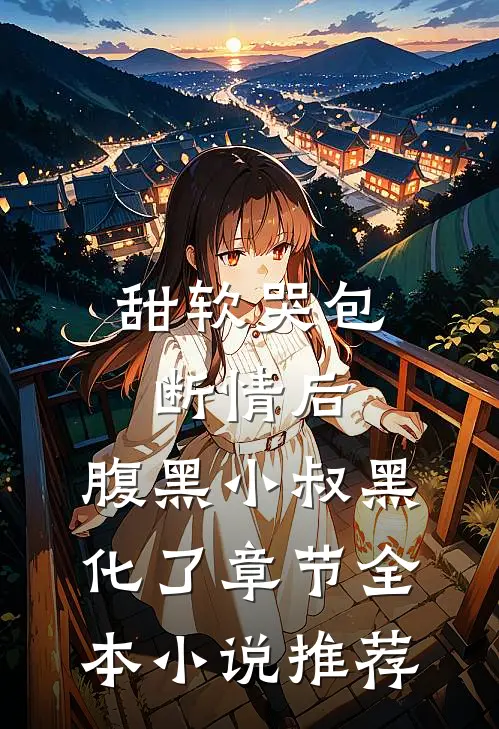 甜软哭包断情后，腹黑小叔黑化了章节全本小说推荐