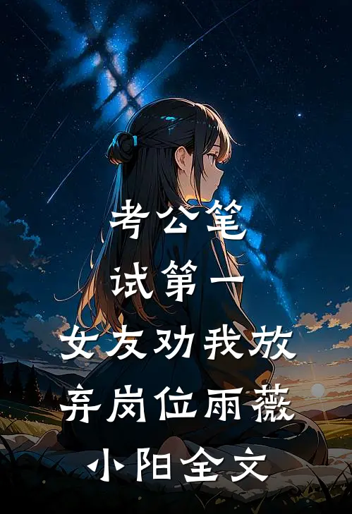 考公笔试第一，女友劝我放弃岗位雨薇小阳全文