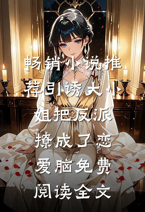 畅销小说推荐引诱大小姐把反派撩成了恋爱脑免费阅读全文