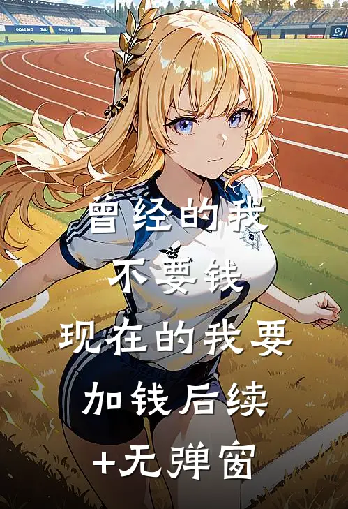 曾经的我不要钱，现在的我要加钱后续+无弹窗