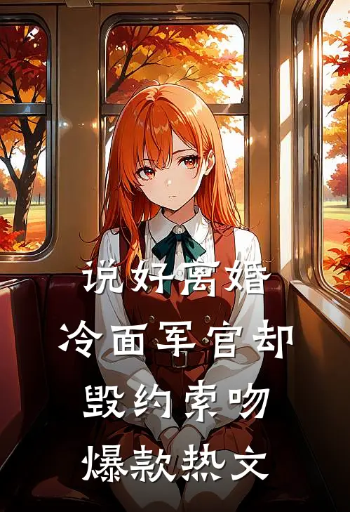 说好离婚，冷面军官却毁约索吻爆款热文