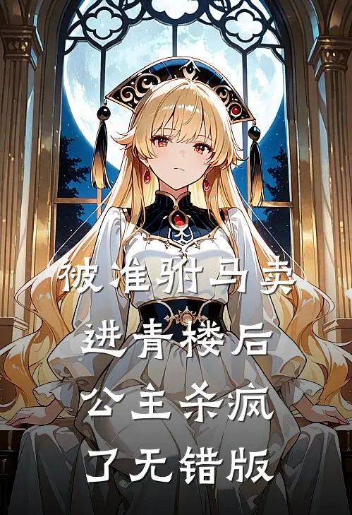 被准驸马卖进青楼后，公主杀疯了无错版