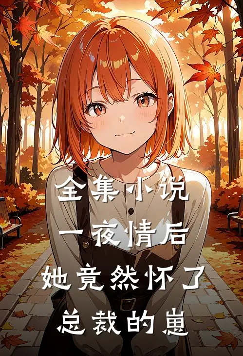 全集小说一夜情后，她竟然怀了总裁的崽