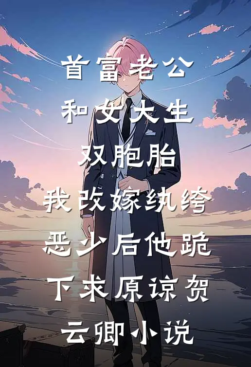 首富老公和女大生双胞胎，我改嫁纨绔恶少后他跪下求原谅贺云卿小说
