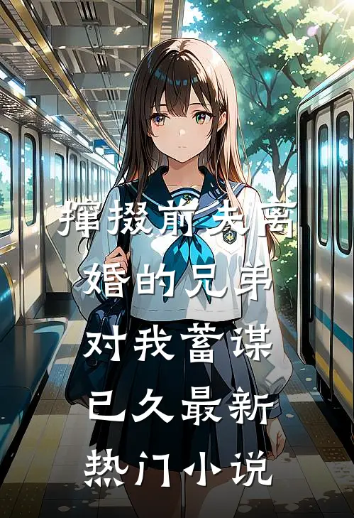 撺掇前夫离婚的兄弟对我蓄谋已久最新热门小说