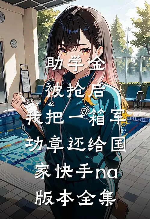助学金被抢后，我把一箱军功章还给国家快手na版本全集