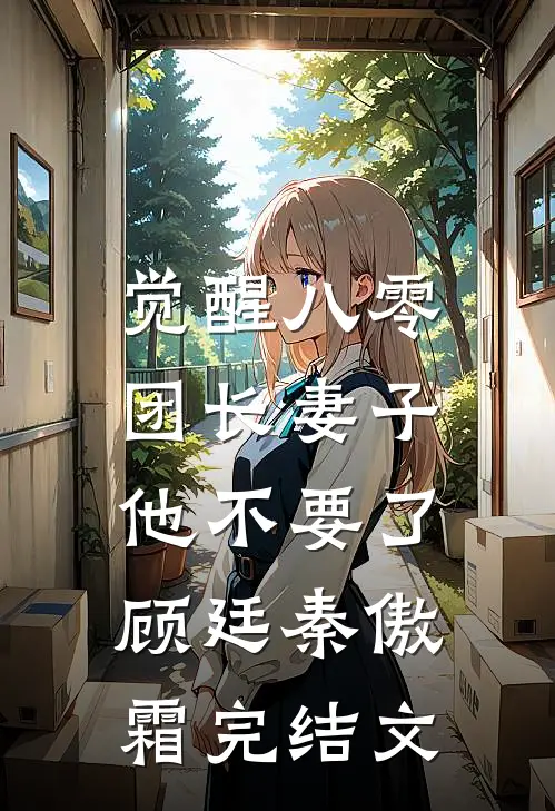 觉醒八零，团长妻子他不要了顾廷秦傲霜完结文