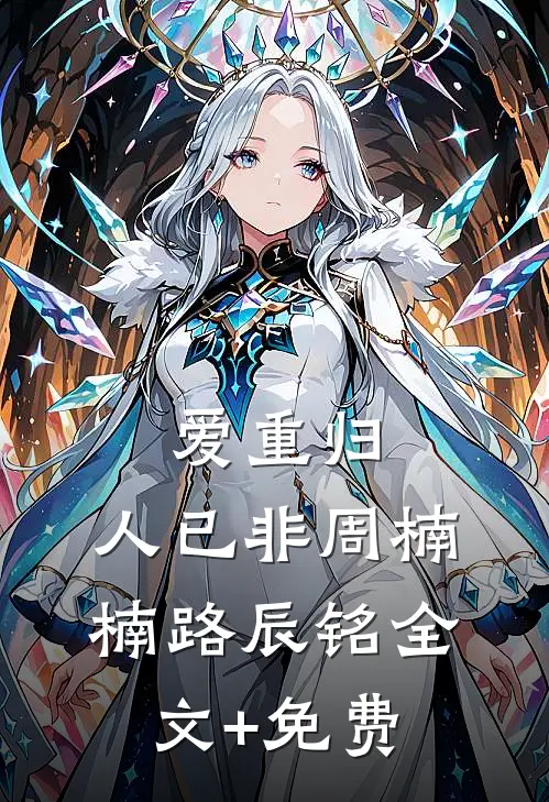爱重归，人已非周楠楠路辰铭全文+免费