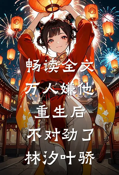 畅读全文万人嫌他重生后,不对劲了林汐叶骄