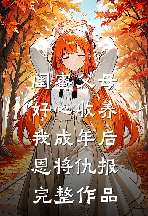 闺蜜父母好心收养，我成年后恩将仇报完整作品