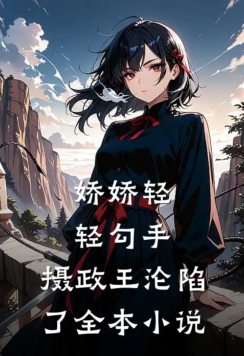 娇娇轻轻勾手，摄政王沦陷了全本小说