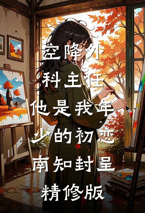 空降外科主任,他是我年少的初恋南知封呈精修版