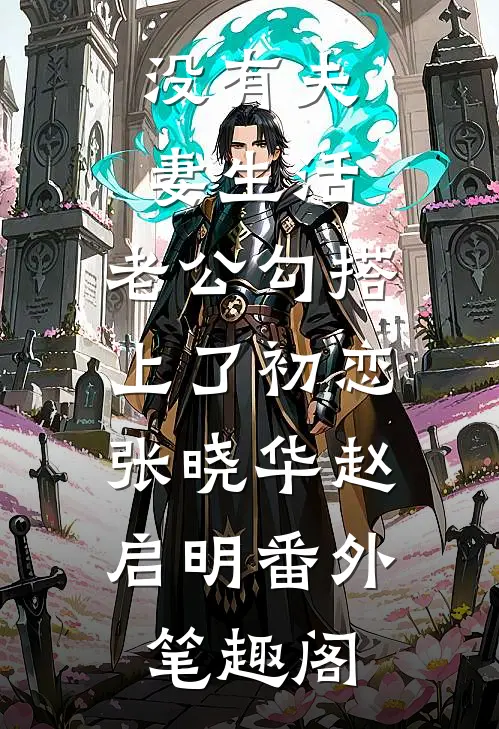 没有夫妻生活，老公勾搭上了初恋：张晓华赵启明番外笔趣阁