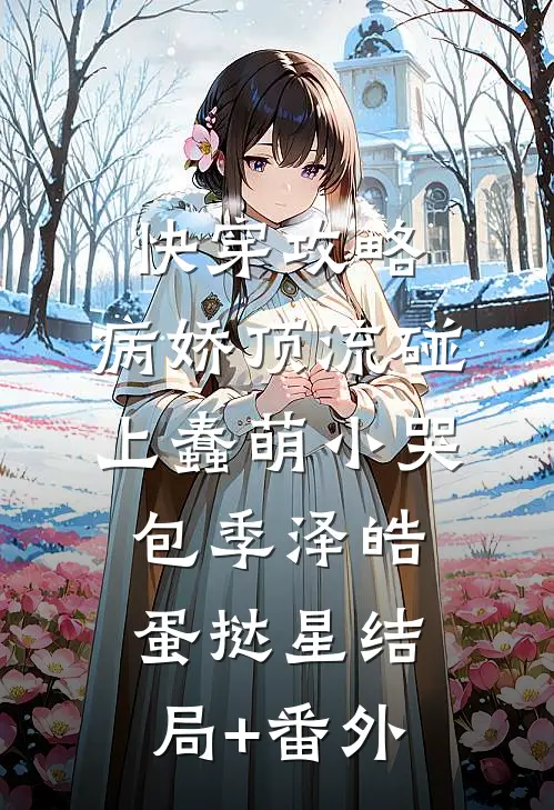 快穿攻略：病娇顶流碰上蠢萌小哭包季泽皓蛋挞星结局+番外