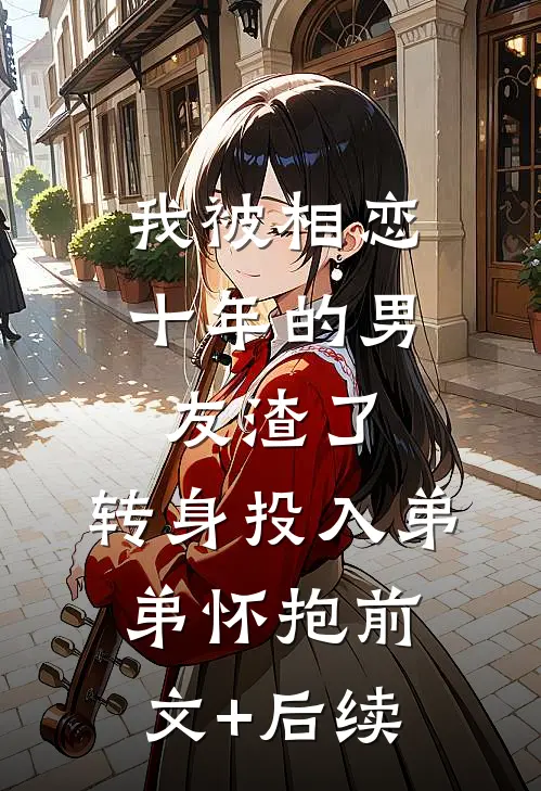 我被相恋十年的男友渣了，转身投入弟弟怀抱前文+后续