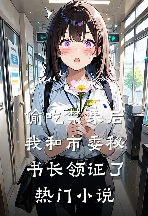 偷吃禁果后，我和市委秘书长领证了热门小说