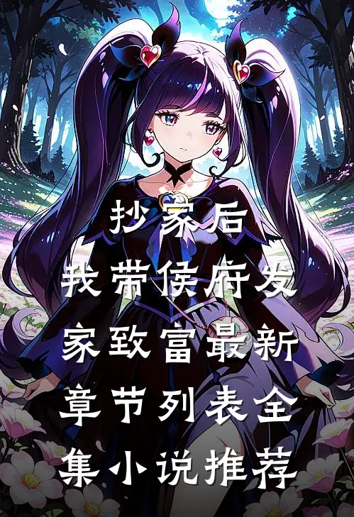 抄家后，我带侯府发家致富最新章节列表全集小说推荐