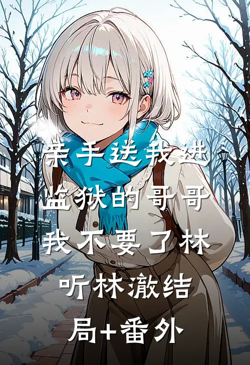亲手送我进监狱的哥哥，我不要了林听林澈结局+番外