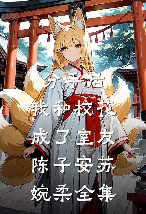 分手后，我和校花成了室友陈子安苏婉柔全集