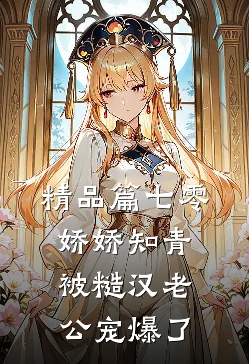 精品篇七零娇娇知青，被糙汉老公宠爆了