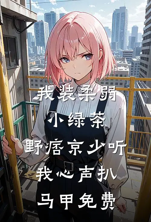 我装柔弱小绿茶，野痞京少听我心声扒马甲免费