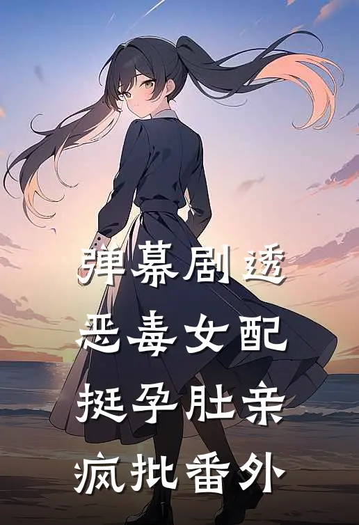 弹幕剧透，恶毒女配挺孕肚亲疯批番外