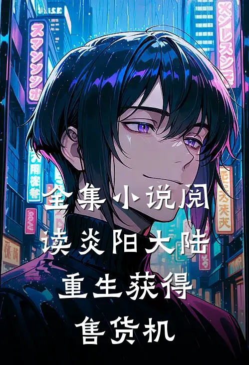 全集小说阅读炎阳大陆，重生获得售货机