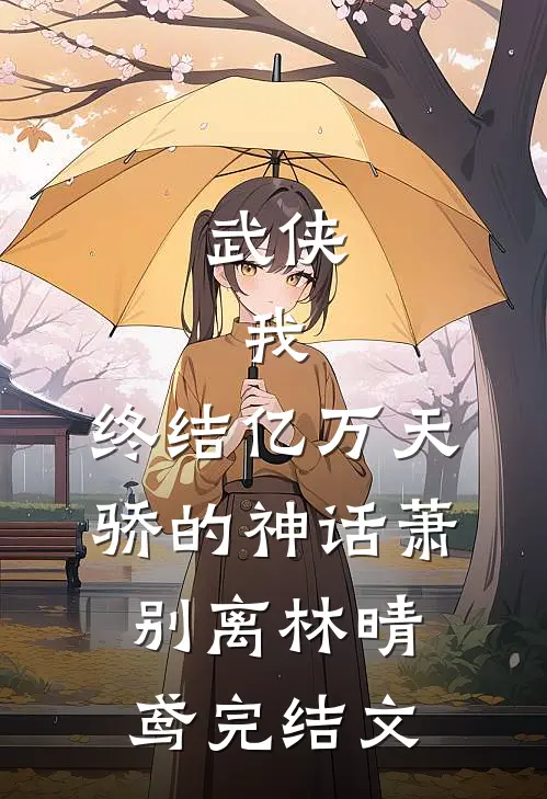 武侠：我，终结亿万天骄的神话萧别离林晴鸢完结文
